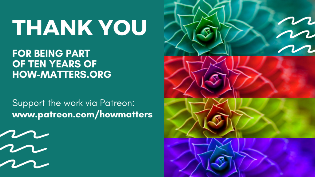 Thank you for being part of 10 years of how-matters.org.
Support the work via Patreon: www.patreon.com/howmatters
