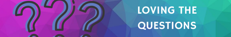 Loving the questions VI