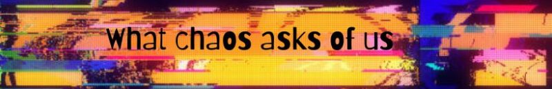 What chaos asks of us