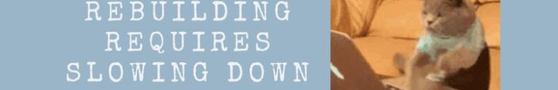 Rebuilding requires slowing down